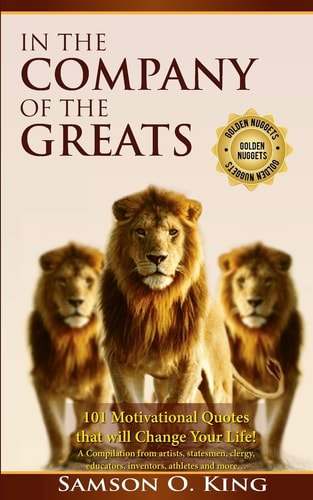 In the Company of the Greats 101 Motivational Quotes That Will Change Your Life! a Compilation from Artists, Statesmen, Clergy, Educators, Inventors, Athletes and More