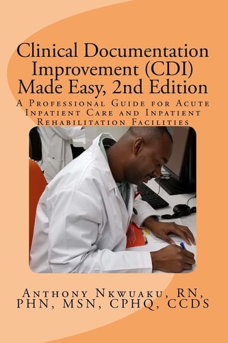 Clinical Documentation Improvement (CDI) Made Easy, 2nd Edition A Professional Guide for Acute Inpatient Care and Inpatient Rehabilitation