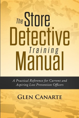 The Store Detective Training Manual A Practical Reference for Current and Aspiring Loss Prevention Officers
