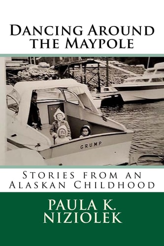 Dancing Around the Maypole Stories from an Alaskan Childhood