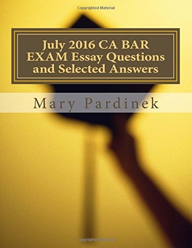 July 2016 California Bar Examination Essay Questions and Selected Answers
