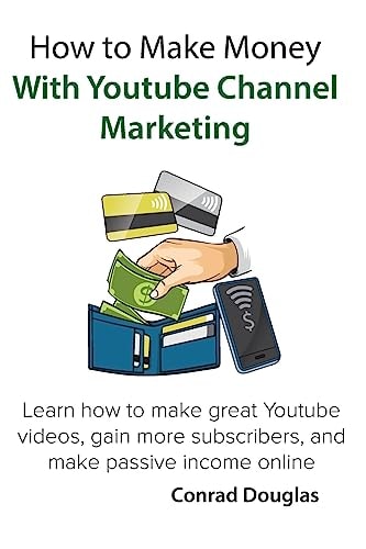 How to Make Money With Youtube Channel Marketing Learn how to Make Great Youtube Videos, Gain More Subscribers, and Make Passive Income Online