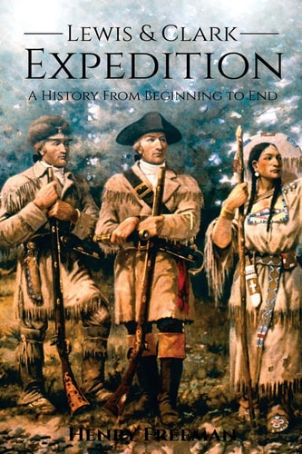 Lewis and Clark Expedition A History From Beginning to End