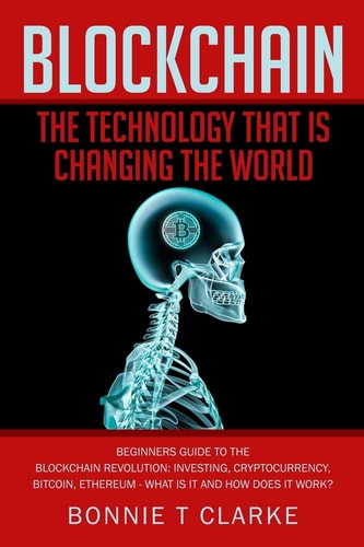 Blockchain ? The Technology That Is Changing The World Beginners Guide To The Blockchain Revolution: Investing, Cryptocurrency, Bitcoin, Ethereum - What is it and how Does it Work?