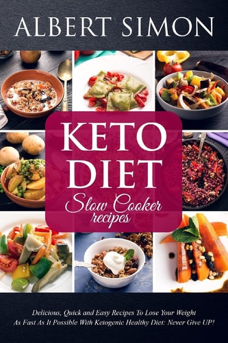 Keto Diet Slow Cooker Recipes Delicious, Quick and Easy Recipes to Lose Your Weight as Fast as It Possible with Ketogenic Healthy Diet - Never Give Up!