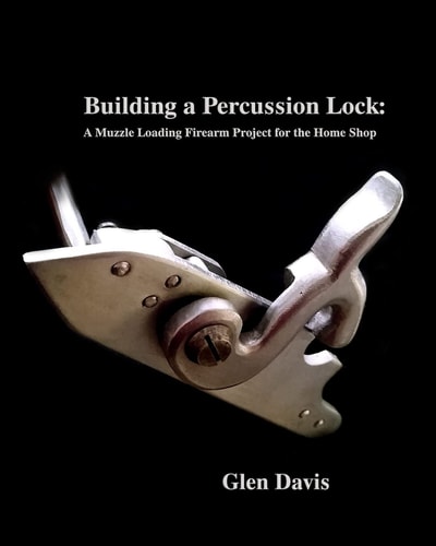 Building a Percussion Lock A Muzzle Loading Firearm Project for the Home Shop