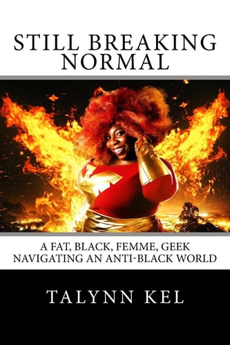 Still Breaking Normal A Fat, Black, Femme, Geek Navigating an Anti-Black World