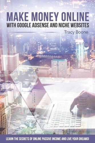 Make Money Online with Google Adsense and Niche Websites Learn the Secrets of Online Passive Income and Live Your Dreams!
