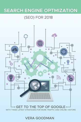 Search Engine Optmization (SEO) For 2018 Get to the Top of Google with These Latest Strategies for More Traffic and Online Visitors