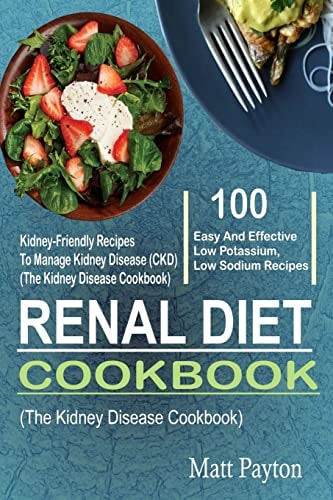 Renal Diet Cookbook 100 Easy And Effective Low Potassium, Low Sodium Kidney-Friendly Recipes To Manage Kidney Disease (CKD) (The Kidney Disease Cookbook)