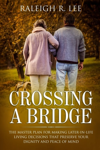 Crossing a Bridge The Master Plan for Making Later-In-Life Living Decisions That Preserve Your Dignity and Peace of Mind