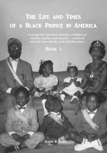 The Life and Times of a Black Prince in America A Young Boy's Journey Through a Religion of Royalty, Cruelty, and Mystery - a Story of Survival, Love, Family, and Self-Discovery