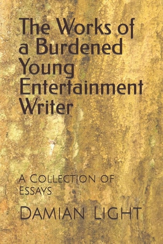 The Works of a Burdened Young Entertainment Writer A Collection of Essays