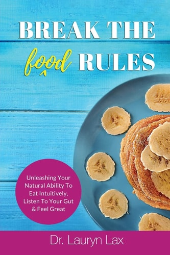 Break the (food) Rules Unleashing Your Natural Ability to Eat Intuitively, Listen to Your Gut and Feel Great