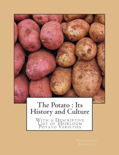 The Potato : Its History and Culture With a Descriptive List of Heirloom Potato Varieties