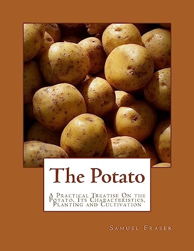 The Potato A Practical Treatise On the Potato, Its Characteristics, Planting and Cultivation