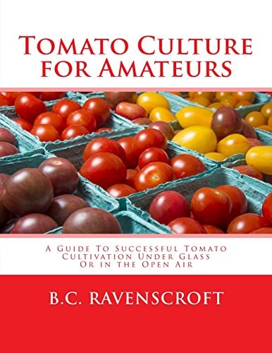 Tomato Culture for Amateurs A Guide To Successful Tomato Cultivation Under Glass Or in the Open Air