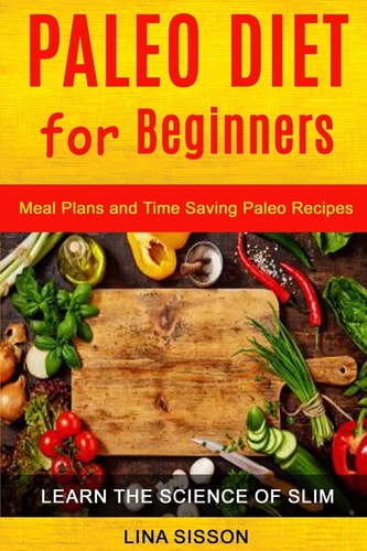 Paleo Diet For Beginners Meal Plans And Time Saving Paleo Recipes (Learn The Science of Slim)