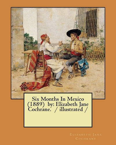 Six Months In Mexico (1889) by Elizabeth Jane Cochrane. / Illustrated /