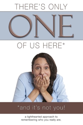 There's Only One of Us Here - (And It's Not You!) A Lighthearted Approach to Remembering Who You Really Are.