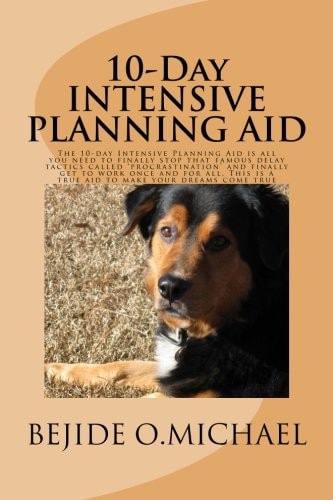 10-Day INTENSIVE PLANNING AID The Intensive Planning Aid Is All You Need to Finally Stop That Famous Delay Tactics Called 'procrastination' and Finally Get to Work Once and for All