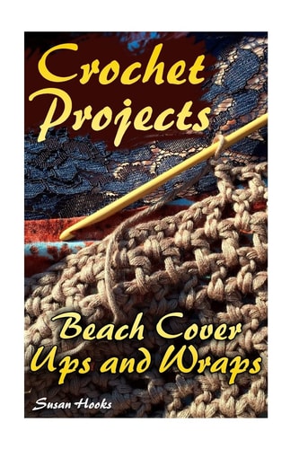 Crochet Projects Beach Cover Ups and Wraps: (Crochet Patterns, Crochet Stitches)