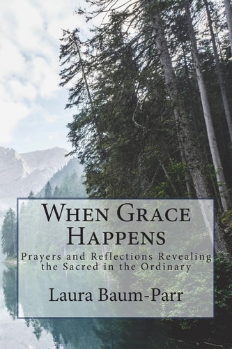 When Grace Happens Prayers and Reflections Revealing the Sacred in the Ordinary