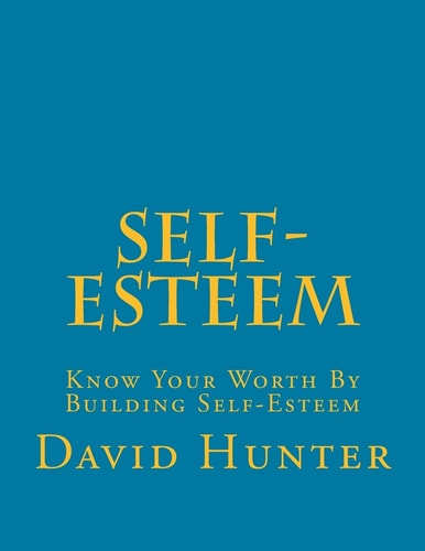 Self-Esteem Know Your Worth By Building Self-Esteem