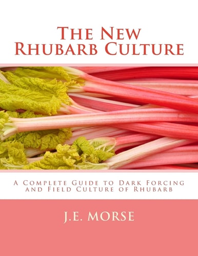 The New Rhubarb Culture A Complete Guide to Dark Forcing and Field Culture of Rhubarb