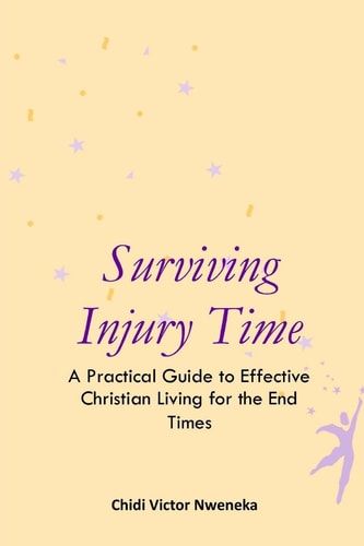 Surviving Injury Time A Practical Guide to Effective Christian Living for the End Times
