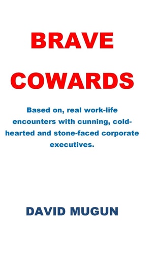 Brave Cowards Based On, Real Work-Life Encounters with Cunning, Cold-hearted and Stone-faced Corporate Executives