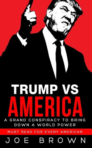 Trump Vs America A Grand Conspiracy to Bring Down a World Power, a Must Read for Every American