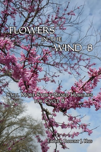 Flowers in the Wind 8 Still More Story-Based Homilies for Cycle B