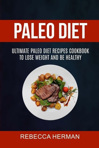 Paleo Diet Ultimate Paleo Diet Recipes Cookbook To Lose Weight And Be Healthy