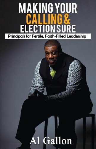 Making Your Calling and Election Sure The Principles of Fertile Faith-Filled Leadership