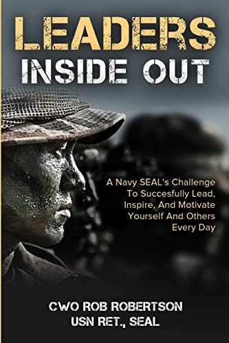 Leaders Inside Out A Navy SEAL's Challenge To Successfully Lead, Inspire, And Motivate Yourself and Others Every Day
