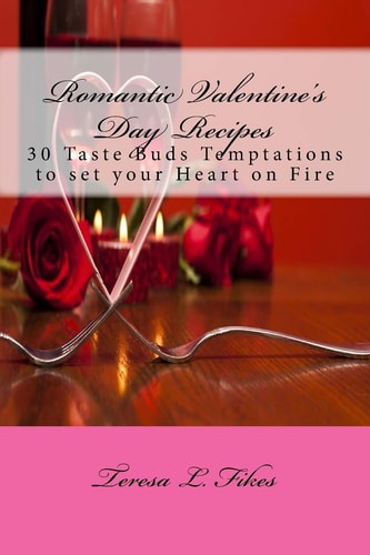 Romantic Valentine's Day Recipes 30 Taste Buds Temptations to Set Your Heart on Fire