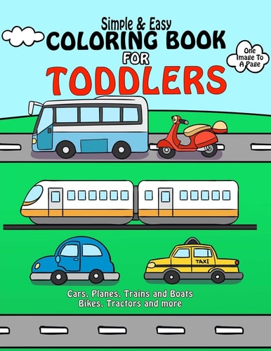 Coloring Book for Toddlers : Simple and Easy Cars, Planes, Trains and Boats Bikes, Tractors and More Early Learning, Pre-K Coloring Book for Kids Age 1-3 Boys and Girls