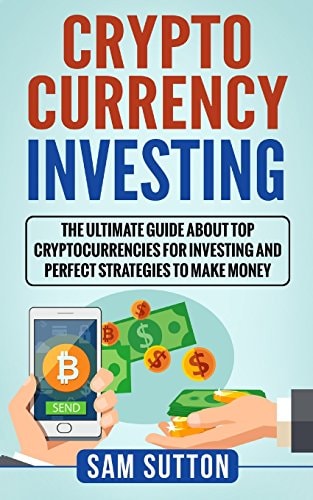Cryptocurrency Investing The Ultimate Guide About Top Cryptocurrencies for Investing and Perfect Strategies to Make Money