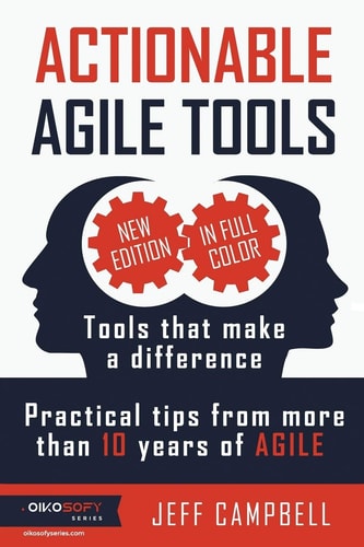 Actionable Agile Tools - Full Color Edition Tools That Make a Difference - Practical Tips from More Than 10 Years of Agile