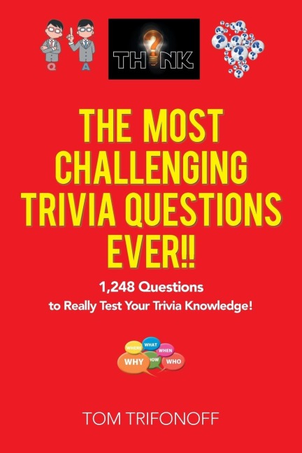 The Most Challenging Trivia Questions Ever!!: 1,248 Questions to Really Test Your Trivia Knowledge!
