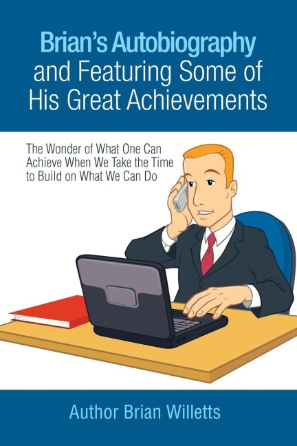 Brians Autobiography and Featuring Some of His Great Achievements: The Wonder of What One Can Achieve When We Take the Time to Build on What We Can Do