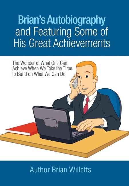 Brians Autobiography and Featuring Some of His Great Achievements: The Wonder of What One Can Achieve When We Take the Time to Build on What We Can Do