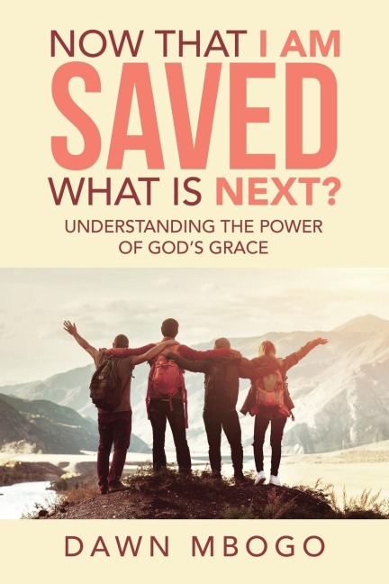 Now That I Am Saved What Is Next?: Understanding the Power of Gods Grace