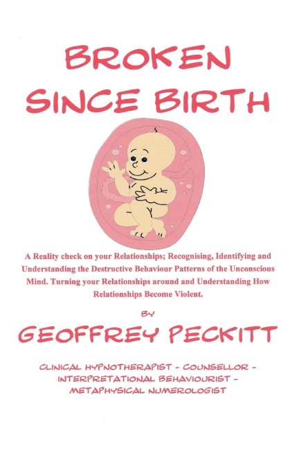 Broken Since Birth!: A Reality Check on Your Relationships; Recognising, Identifying and Understanding the Destructive Behaviour Patterns of the Unconscious Mind, Turning Your Relationships Around and Understanding How Relationships Become Violent.