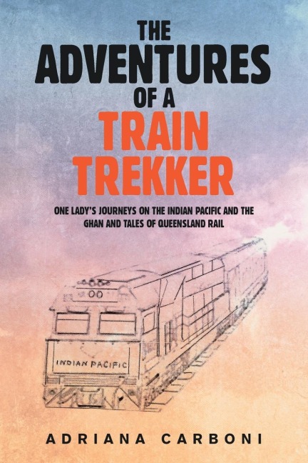 The Adventures of a Train Trekker: One Lady's Journeys on the Indian Pacific and the Ghan and Tales of Queensland Rail
