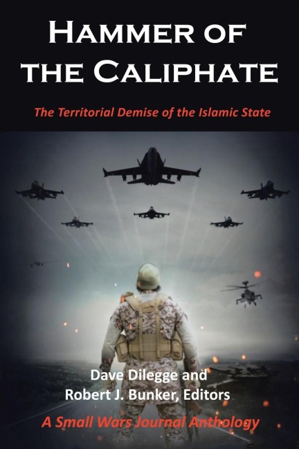 Hammer of the Caliphate: The Territorial Demise of the Islamic State-A Small Wars Journal Anthology