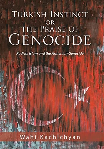 Turkish Instinct Or the Praise of Genocide Radical Islam and the Armenian Genocide
