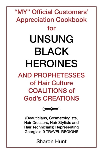 My Official Customers Appreciation Cookbook for Unsung Black Heroines and Prophetesses of Hair Culture Coalitions of GodS Creations: (Beauticians, Cosmetologists, Hair Dressers, Hair Stylists and Hair Technicians) Representing GeorgiaS-9 Travel Regio