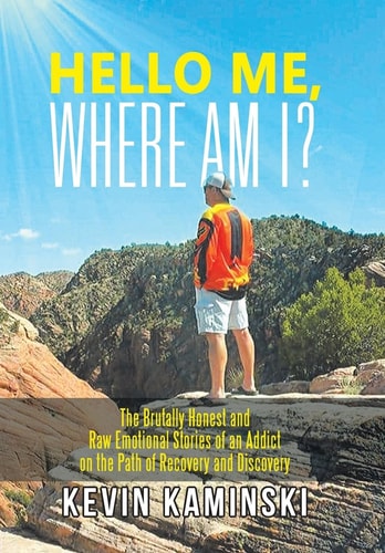 Hello Me, Where Am I? The Brutally Honest and Raw Emotional Stories of an Addict on the Path of Recovery and Discovery